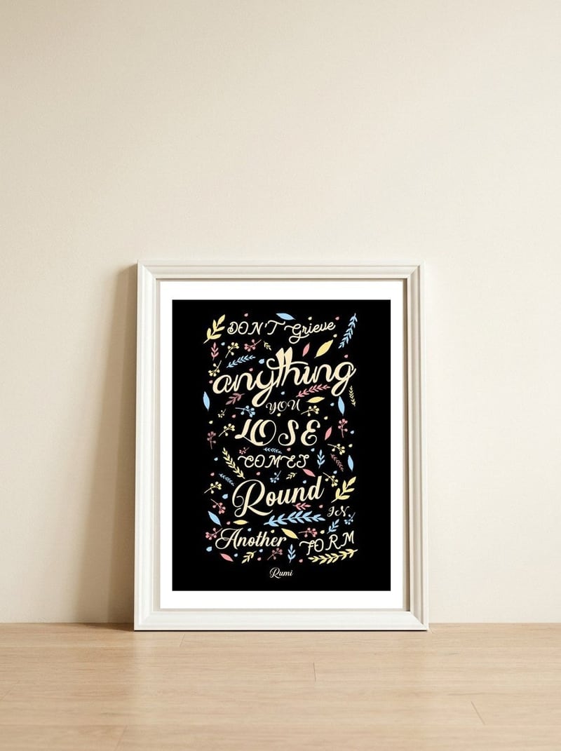 Anything you lose comes round in another form - Rumi Quote Typography — framed, leaning against the wall