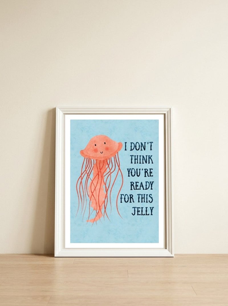 I don’t think you’re ready for this jelly.  — framed, leaning against the wall