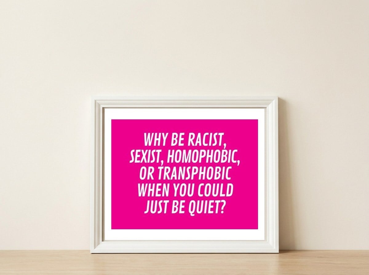Why Be Racist, Sexist, Homophobic, Or Transphobic When You Could Just Be Quiet Pink — framed, leaning against the wall